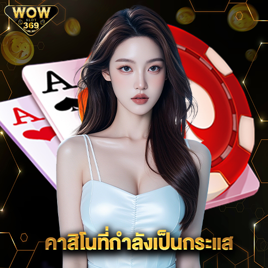 wowslot369 คาสิโนที่กำลังเป็นกระแส